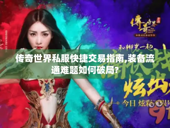 传奇世界私服快捷交易指南,装备流通难题如何破局?