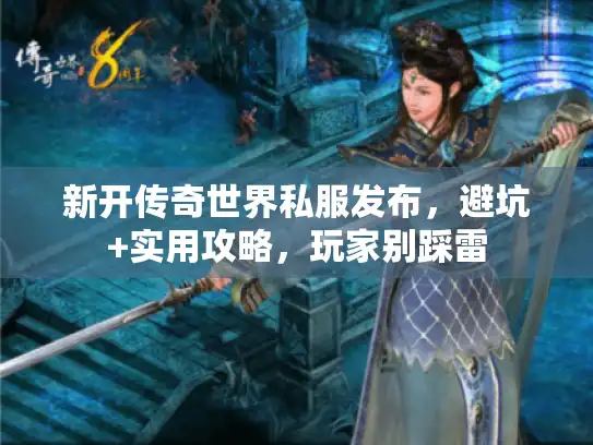 新开传奇世界私服发布，避坑+实用攻略，玩家别踩雷
