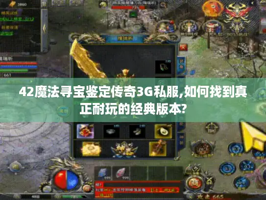 42魔法寻宝鉴定传奇3G私服,如何找到真正耐玩的经典版本?