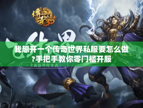 我想开一个传奇世界私服要怎么做?手把手教你零门槛开服 我想开一个传奇世界私服要怎么做?手把手教你零门槛开服