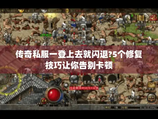 传奇私服一登上去就闪退?5个修复技巧让你告别卡顿