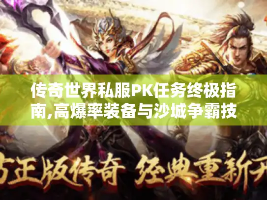 传奇世界私服PK任务终极指南,高爆率装备与沙城争霸技巧