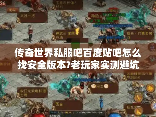 传奇世界私服吧百度贴吧怎么找安全版本?老玩家实测避坑指南
