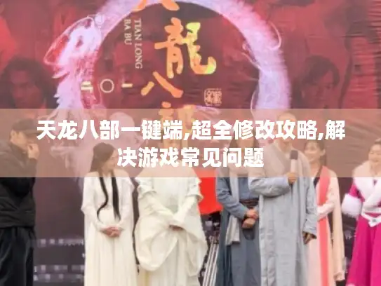 天龙八部一键端,超全修改攻略,解决游戏常见问题 天龙八部一键端,超全修改攻略,解决游戏常见问题