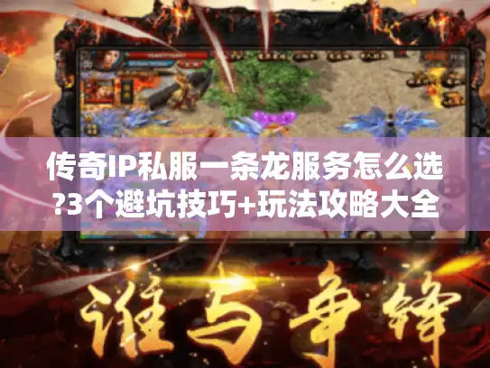 传奇IP私服一条龙服务怎么选?3个避坑技巧+玩法攻略大全
