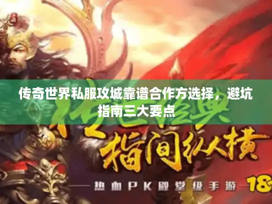 传奇世界私服攻城靠谱合作方选择,避坑指南三大要点 传奇世界私服攻城靠谱合作方选择,避坑指南三大要点