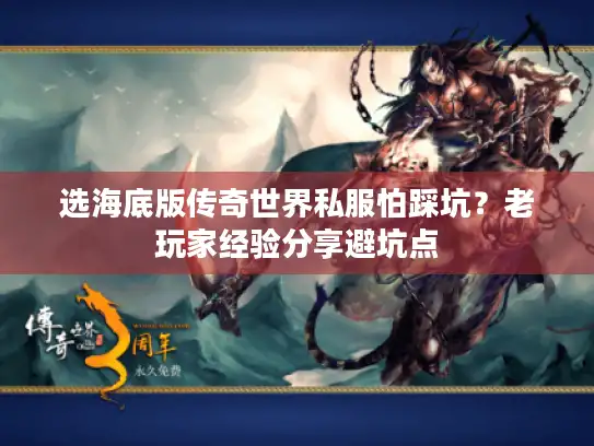 选海底版传奇世界私服怕踩坑?老玩家经验分享避坑点 选海底版传奇世界私服怕踩坑?老玩家经验分享避坑点