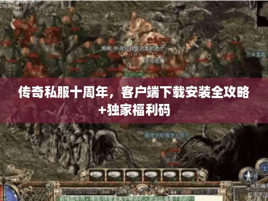 传奇私服十周年，客户端下载安装全攻略+独家福利码