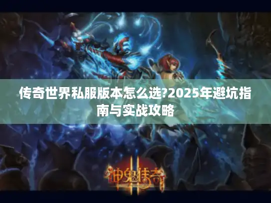 传奇世界私服版本怎么选?2025年避坑指南与实战攻略