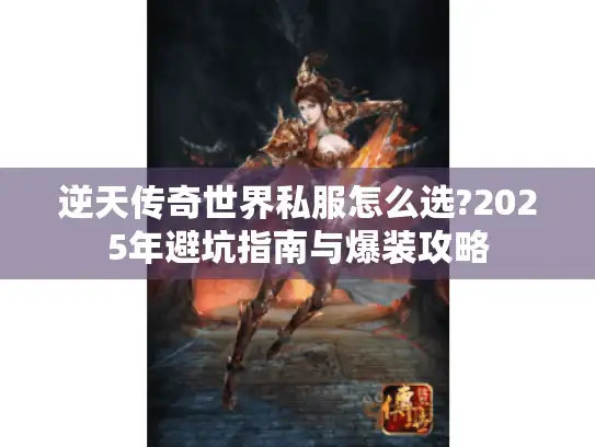 逆天传奇世界私服怎么选?2025年避坑指南与爆装攻略