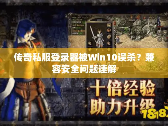 传奇私服登录器被Win10误杀？兼容安全问题速解
