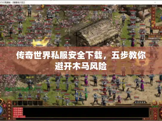 传奇世界私服安全下载，五步教你避开木马风险