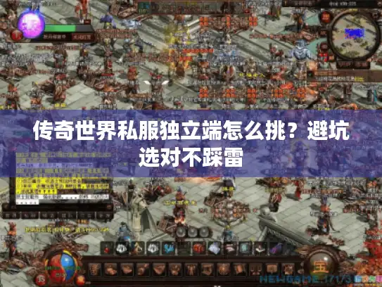 传奇世界私服独立端怎么挑？避坑选对不踩雷