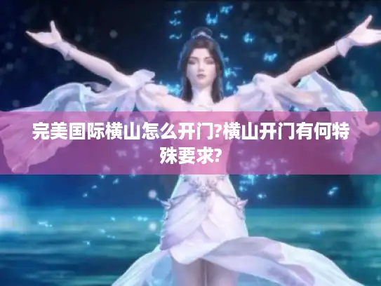 完美国际横山怎么开门?横山开门有何特殊要求?