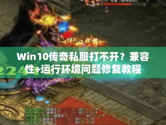 Win10传奇私服打不开？兼容性+运行环境问题修复教程