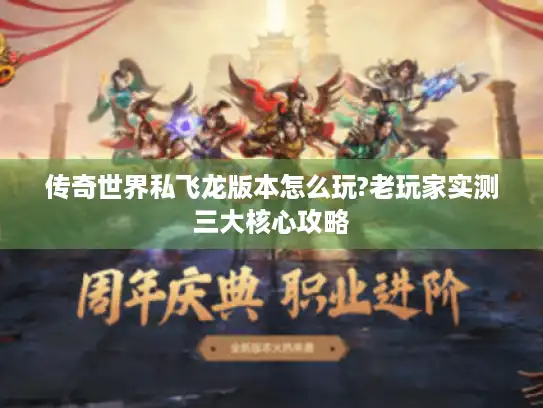 传奇世界私飞龙版本怎么玩?老玩家实测三大核心攻略 传奇世界私飞龙版本怎么玩?老玩家实测三大核心攻略