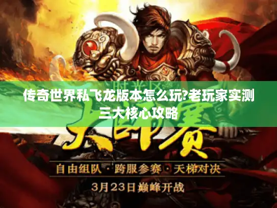 传奇世界私飞龙版本怎么玩?老玩家实测三大核心攻略 传奇世界私飞龙版本怎么玩?老玩家实测三大核心攻略