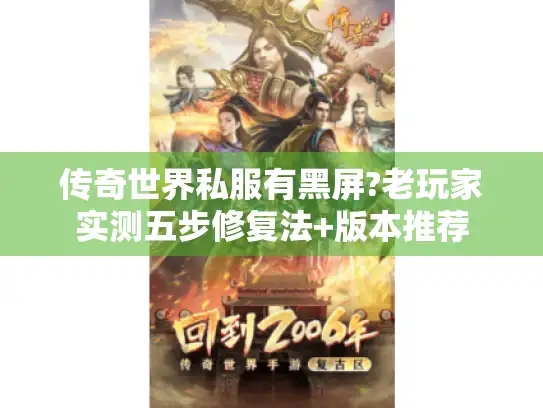 传奇世界私服有黑屏?老玩家实测五步修复法+版本推荐 传奇世界私服有黑屏?老玩家实测五步修复法+版本推荐