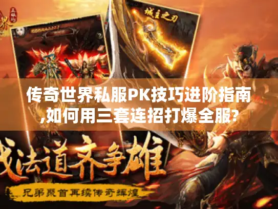 传奇世界私服PK技巧进阶指南,如何用三套连招打爆全服?