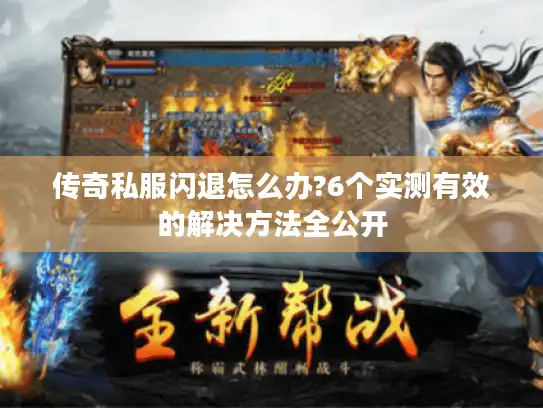 传奇私服闪退怎么办?6个实测有效的解决方法全公开