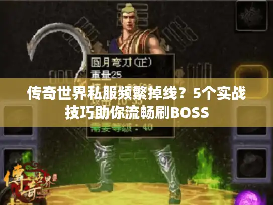 传奇世界私服频繁掉线?5个实战技巧助你流畅刷BOSS 传奇世界私服频繁掉线?5个实战技巧助你流畅刷BOSS