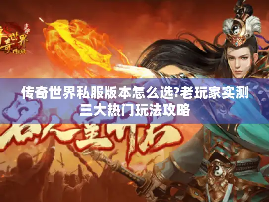 传奇世界私服版本怎么选?老玩家实测三大热门玩法攻略