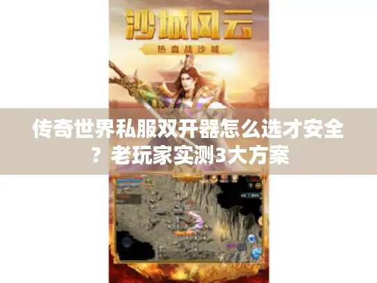 传奇世界私服双开器怎么选才安全？老玩家实测3大方案