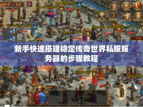 新手快速搭建稳定传奇世界私服服务器的步骤教程