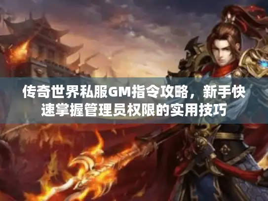 传奇世界私服GM指令攻略，新手快速掌握管理员权限的实用技巧