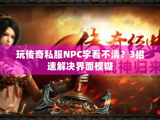 玩传奇私服NPC字看不清?3招速解决界面模糊 玩传奇私服NPC字看不清?3招速解决界面模糊