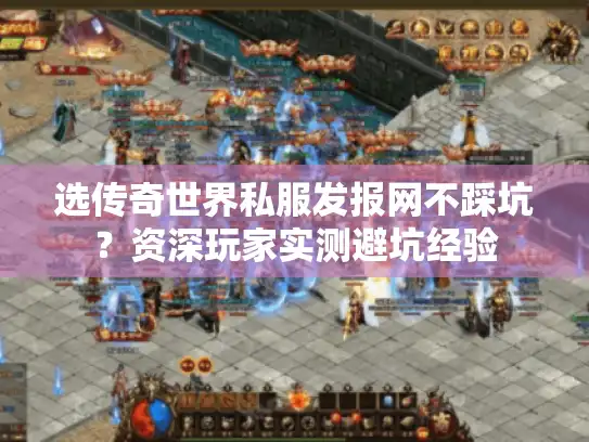 选传奇世界私服发报网不踩坑?资深玩家实测避坑经验 选传奇世界私服发报网不踩坑?资深玩家实测避坑经验