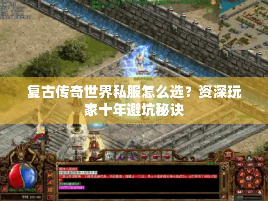 复古传奇世界私服怎么选？资深玩家十年避坑秘诀
