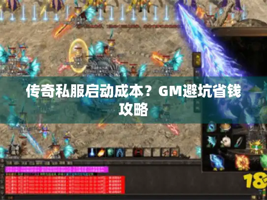 传奇私服启动成本？GM避坑省钱攻略