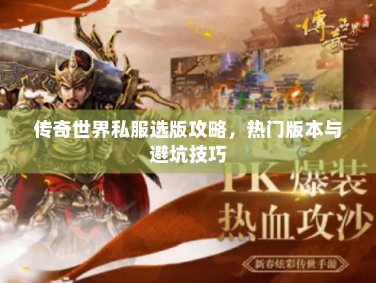 传奇世界私服选版攻略,热门版本与避坑技巧 传奇世界私服选版攻略,热门版本与避坑技巧