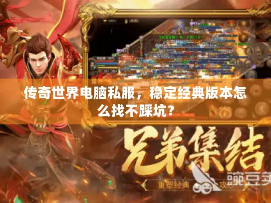 传奇世界电脑私服,稳定经典版本怎么找不踩坑? 传奇世界电脑私服,稳定经典版本怎么找不踩坑?