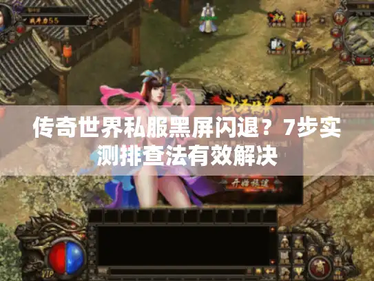 传奇世界私服黑屏闪退？7步实测排查法有效解决