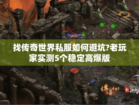 找传奇世界私服如何避坑?老玩家实测5个稳定高爆版