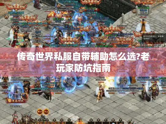 传奇世界私服自带辅助怎么选?老玩家防坑指南 传奇世界私服自带辅助怎么选?老玩家防坑指南