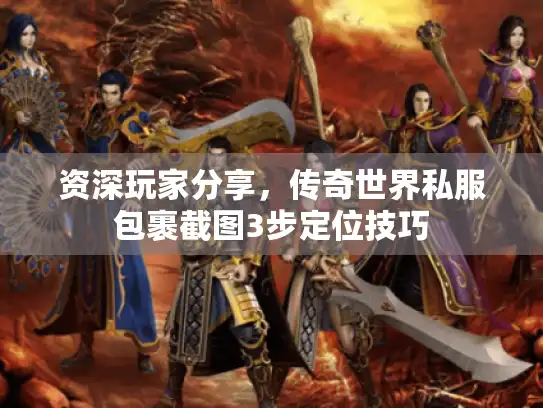 资深玩家分享，传奇世界私服包裹截图3步定位技巧