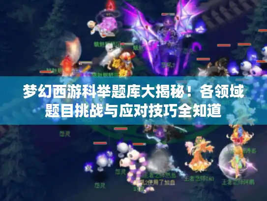 梦幻西游科举题库大揭秘!各领域题目挑战与应对技巧全知道 梦幻西游科举题库大揭秘!各领域题目挑战与应对技巧全知道
