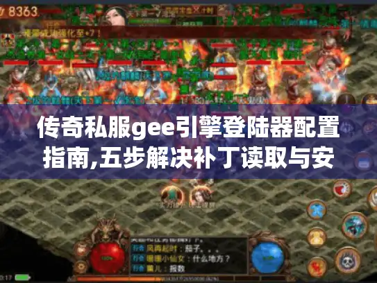传奇私服gee引擎登陆器配置指南,五步解决补丁读取与安全联机