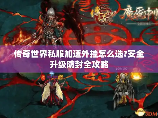 传奇世界私服加速外挂怎么选?安全升级防封全攻略