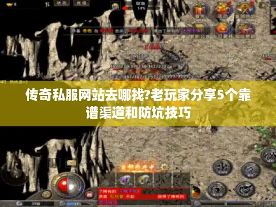 传奇私服网站去哪找?老玩家分享5个靠谱渠道和防坑技巧