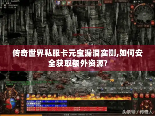传奇世界私服卡元宝漏洞实测,如何安全获取额外资源?