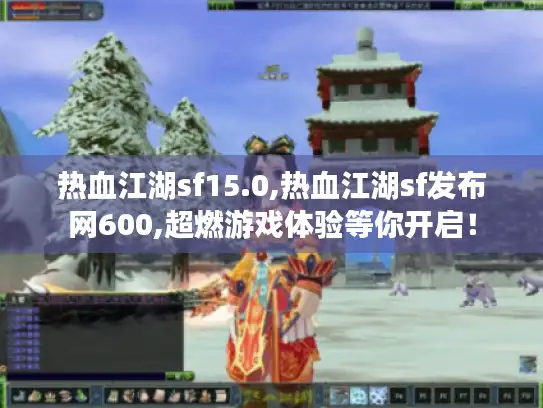 热血江湖sf15.0,热血江湖sf发布网600,超燃游戏体验等你开启！