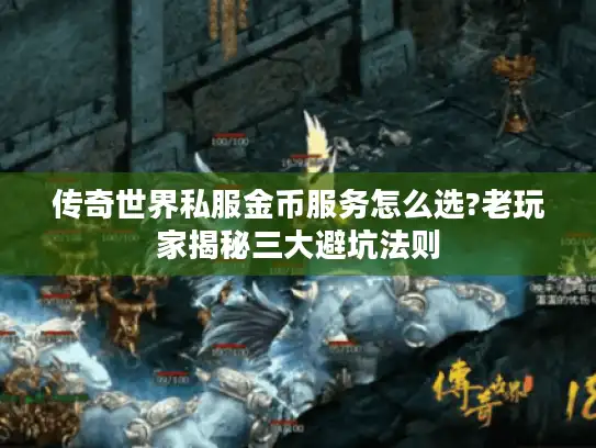 传奇世界私服金币服务怎么选?老玩家揭秘三大避坑法则 传奇世界私服金币服务怎么选?老玩家揭秘三大避坑法则