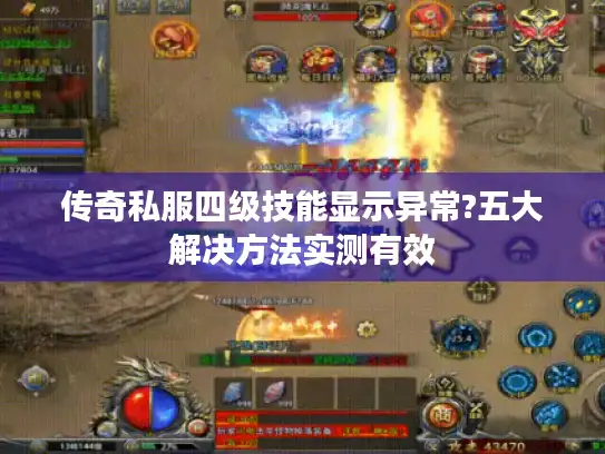 传奇私服四级技能显示异常?五大解决方法实测有效