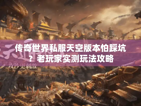 传奇世界私服天空版本怕踩坑？老玩家实测玩法攻略