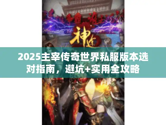 2025主宰传奇世界私服版本选对指南，避坑+实用全攻略