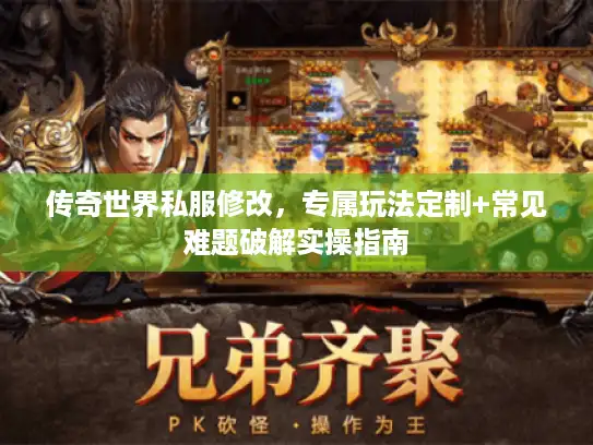 传奇世界私服修改，专属玩法定制+常见难题破解实操指南